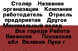 Столяр › Название организации ­ Компания-работодатель › Отрасль предприятия ­ Другое › Минимальный оклад ­ 28 000 - Все города Работа » Вакансии   . Псковская обл.,Великие Луки г.